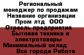 Региональный менеджер по продажам › Название организации ­ Пром лтд, ООО › Отрасль предприятия ­ Бытовая техника и электротовары › Минимальный оклад ­ 23 000 - Все города Работа » Вакансии   . Мурманская обл.,Оленегорск г.
